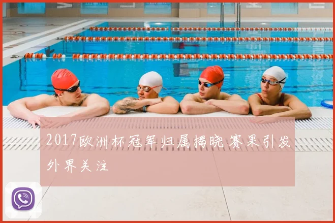 2017欧洲杯冠军归属揭晓 赛果引发外界关注