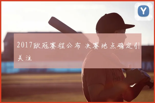 2017欧冠赛程公布 决赛地点确定引关注