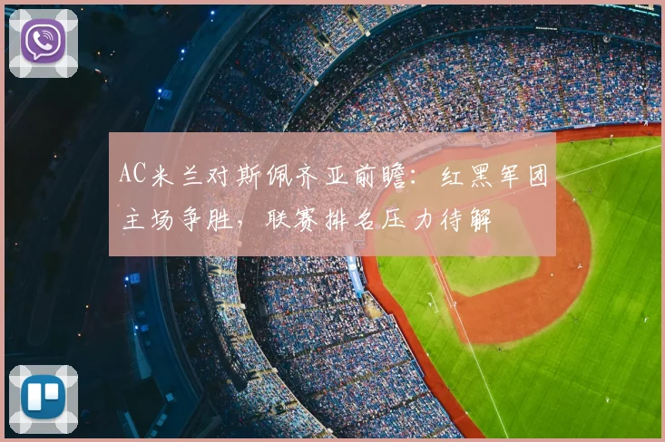 AC米兰对斯佩齐亚前瞻：红黑军团主场争胜，联赛排名压力待解