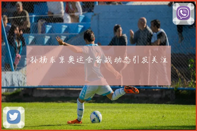 孙杨东京奥运会备战动态引发关注