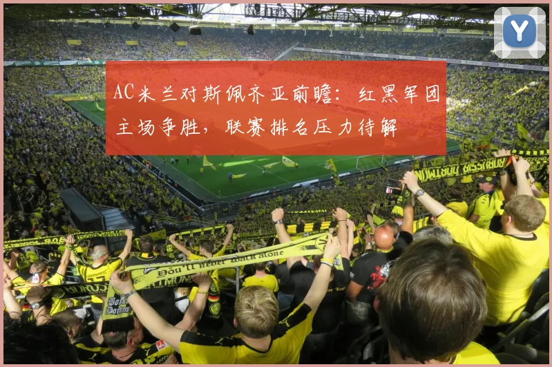 AC米兰对斯佩齐亚前瞻：红黑军团主场争胜，联赛排名压力待解